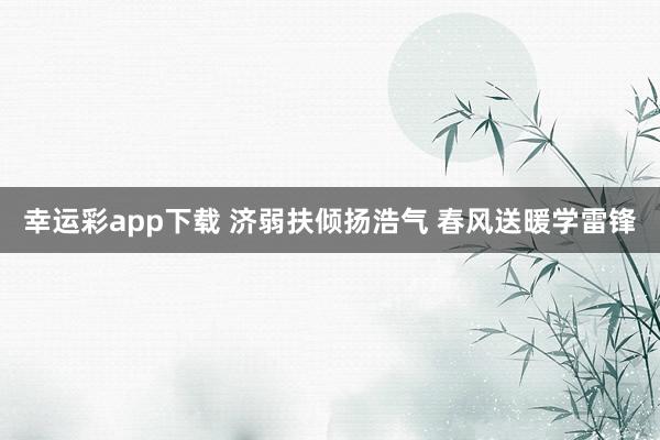幸运彩app下载 济弱扶倾扬浩气 春风送暖学雷锋