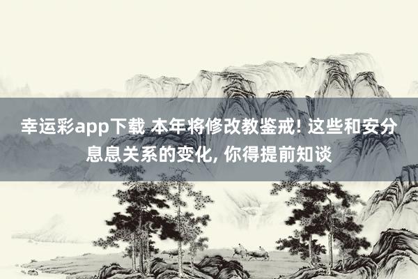 幸运彩app下载 本年将修改教鉴戒! 这些和安分息息关系的变化, 你得提前知谈
