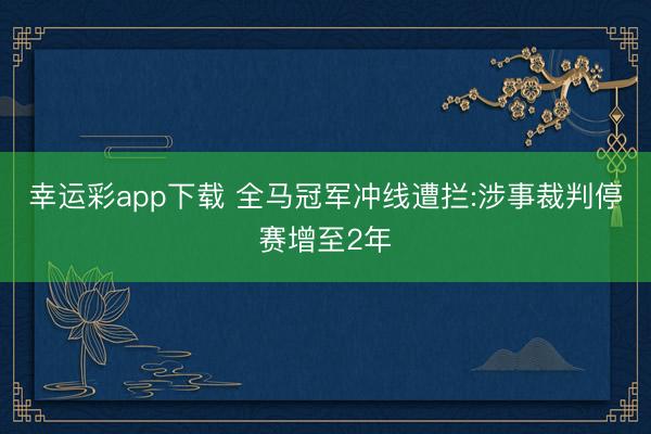 幸运彩app下载 全马冠军冲线遭拦:涉事裁判停赛增至2年
