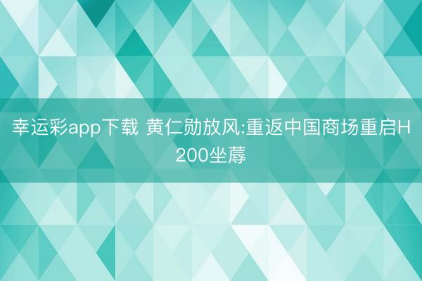 幸运彩app下载 黄仁勋放风:重返中国商场重启H200坐蓐