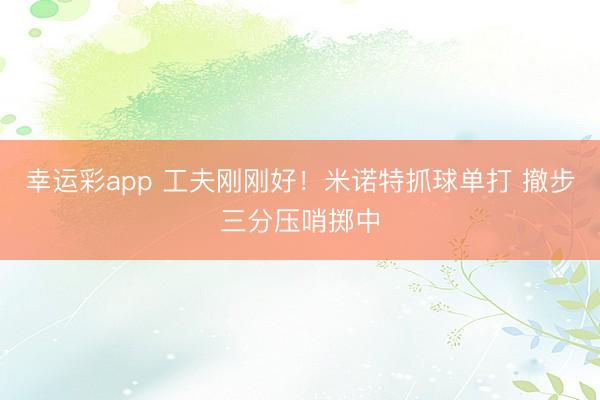 幸运彩app 工夫刚刚好！米诺特抓球单打 撤步三分压哨掷中