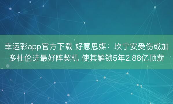 幸运彩app官方下载 好意思媒：坎宁安受伤或加多杜伦进最好阵契机 使其解锁5年2.88亿顶薪
