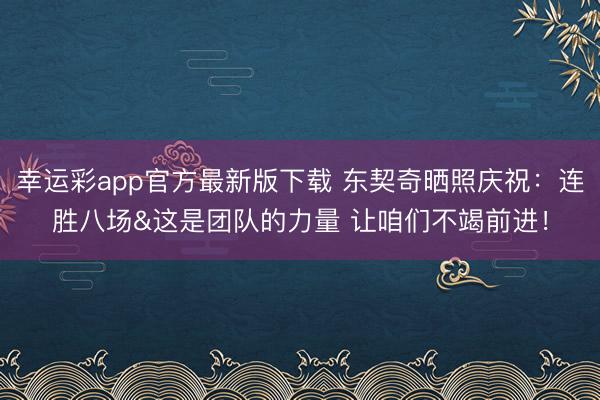 幸运彩app官方最新版下载 东契奇晒照庆祝：连胜八场&这是团队的力量 让咱们不竭前进！