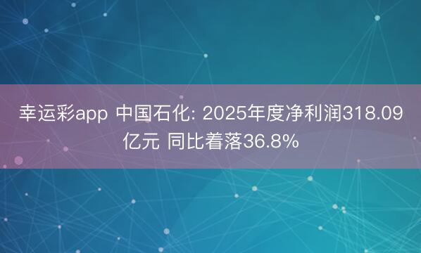 幸运彩app 中国石化: 2025年度净利润318.09亿元 同比着落36.8%