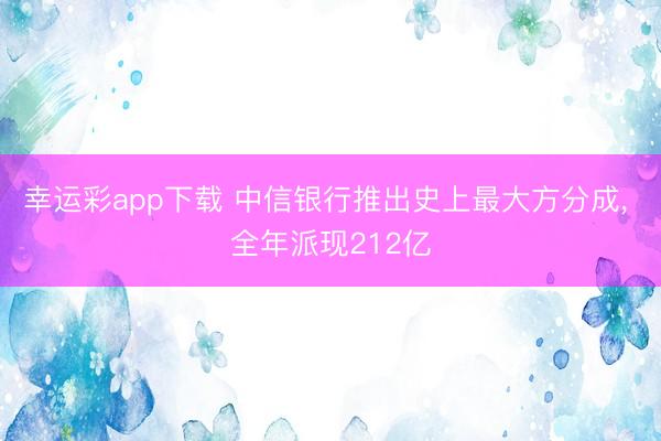 幸运彩app下载 中信银行推出史上最大方分成, 全年派现212亿