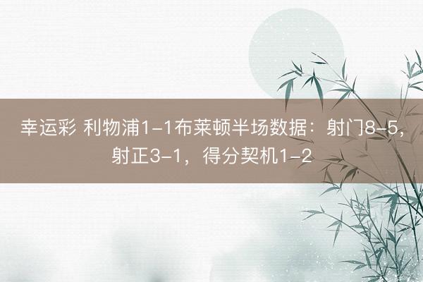 幸运彩 利物浦1-1布莱顿半场数据：射门8-5，射正3-1，得分契机1-2