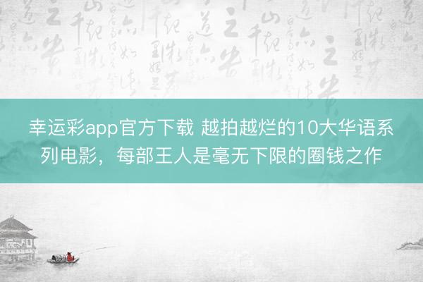 幸运彩app官方下载 越拍越烂的10大华语系列电影，每部王人是毫无下限的圈钱之作