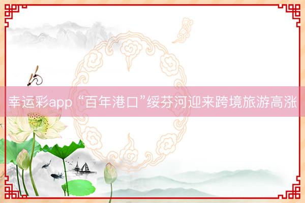 幸运彩app “百年港口”绥芬河迎来跨境旅游高涨