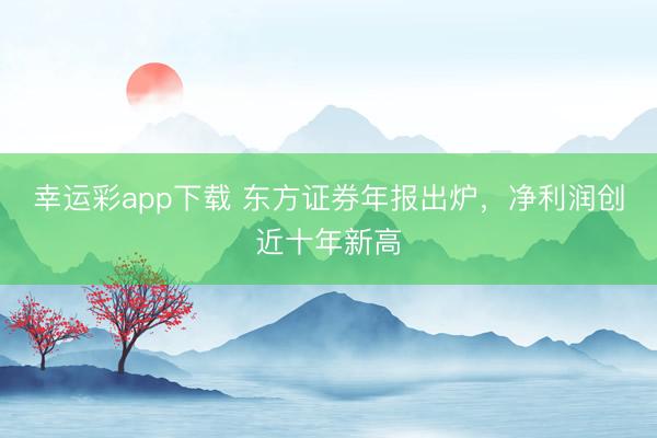 幸运彩app下载 东方证券年报出炉，净利润创近十年新高