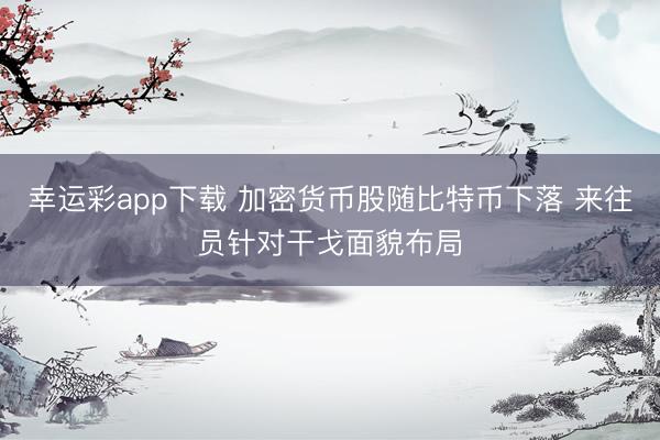 幸运彩app下载 加密货币股随比特币下落 来往员针对干戈面貌布局