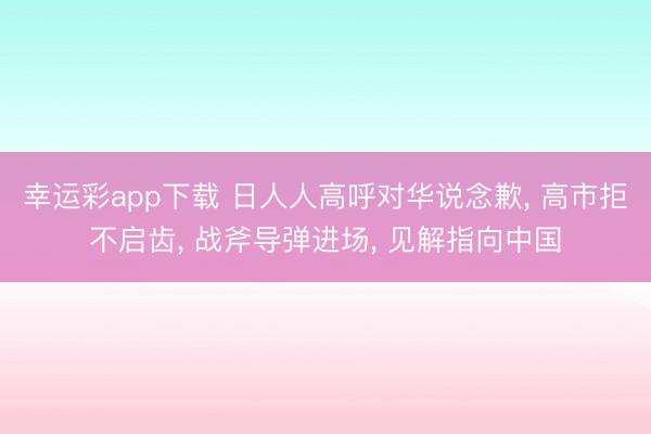 幸运彩app下载 日人人高呼对华说念歉, 高市拒不启齿, 战斧导弹进场, 见解指向中国