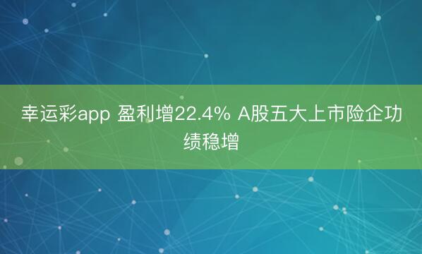 幸运彩app 盈利增22.4% A股五大上市险企功绩稳增