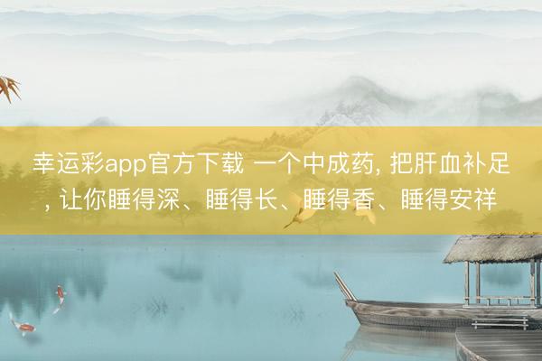 幸运彩app官方下载 一个中成药, 把肝血补足, 让你睡得深、睡得长、睡得香、睡得安祥