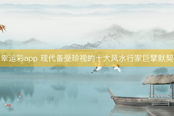 幸运彩app 现代备受珍视的十大风水行家巨擘默契