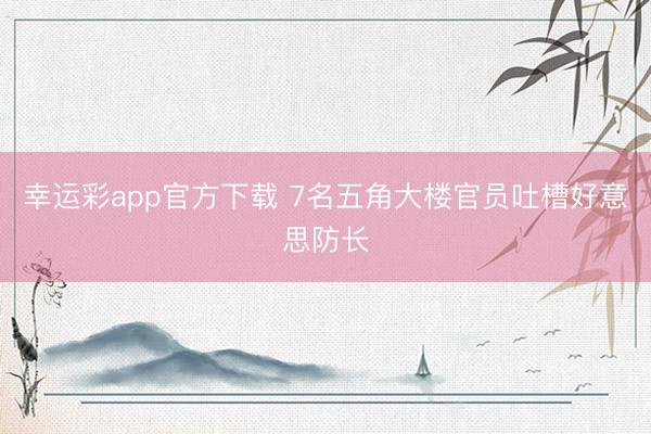 幸运彩app官方下载 7名五角大楼官员吐槽好意思防长