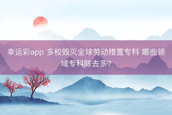 幸运彩app 多校毁灭全球劳动措置专科 哪些领域专科除去多?