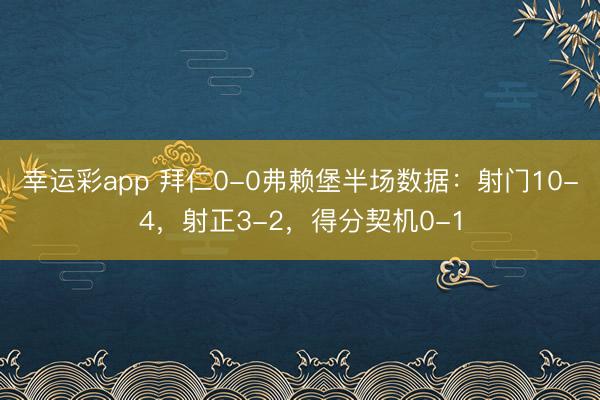 幸运彩app 拜仁0-0弗赖堡半场数据：射门10-4，射正3-2，得分契机0-1