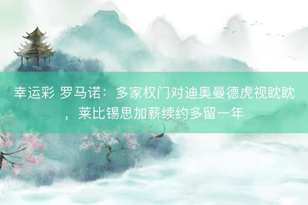 幸运彩 罗马诺：多家权门对迪奥曼德虎视眈眈，莱比锡思加薪续约多留一年