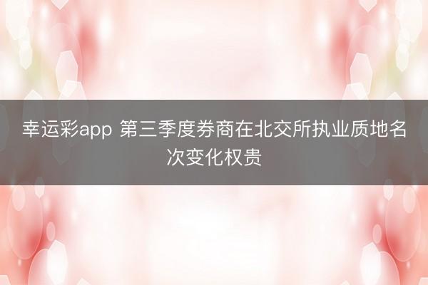 幸运彩app 第三季度券商在北交所执业质地名次变化权贵