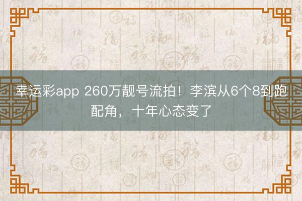 幸运彩app 260万靓号流拍！李滨从6个8到跑配角，十年心态变了