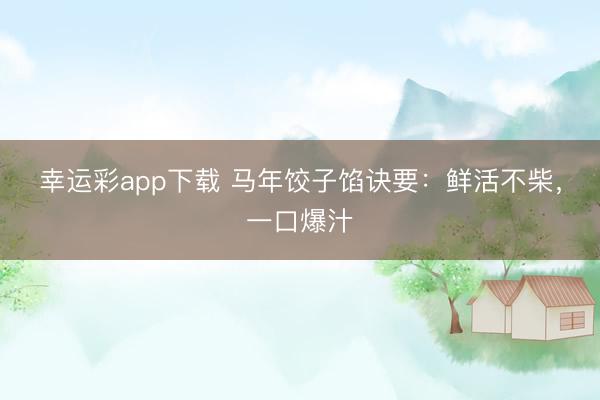 幸运彩app下载 马年饺子馅诀要：鲜活不柴，一口爆汁