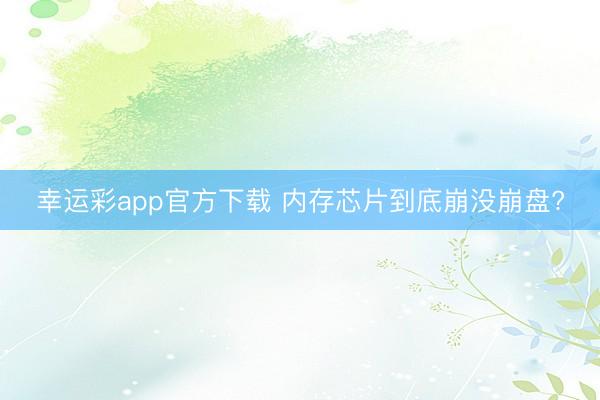 幸运彩app官方下载 内存芯片到底崩没崩盘?