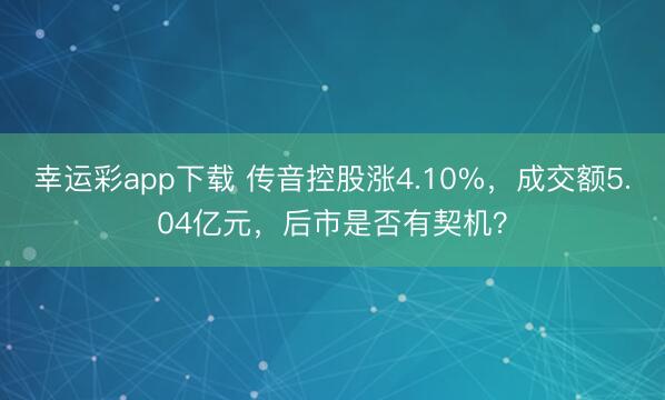 幸运彩app下载 传音控股涨4.10%，成交额5.04亿元，后市是否有契机？