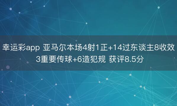幸运彩app 亚马尔本场4射1正+14过东谈主8收效 3重要传球+6造犯规 获评8.5分