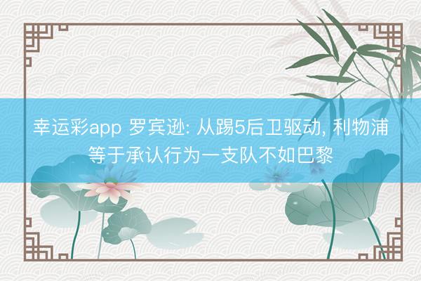 幸运彩app 罗宾逊: 从踢5后卫驱动, 利物浦等于承认行为一支队不如巴黎