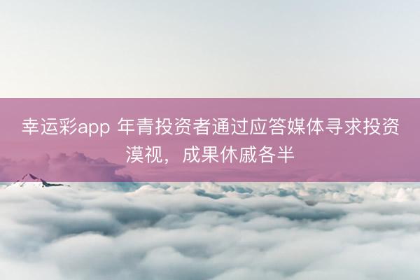 幸运彩app 年青投资者通过应答媒体寻求投资漠视，成果休戚各半