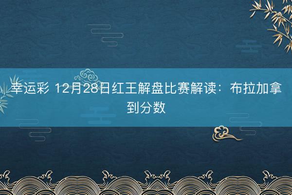 幸运彩 12月28日红王解盘比赛解读:布拉加拿到分数