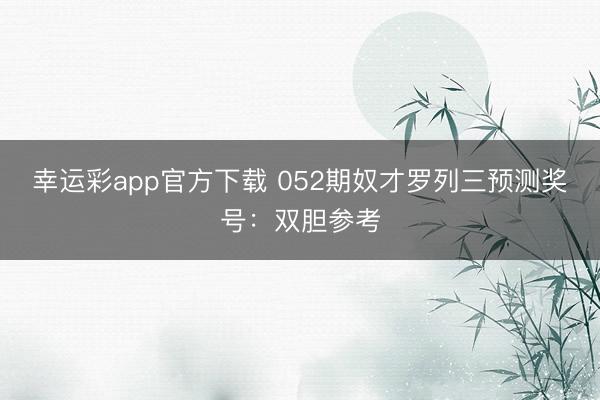 幸运彩app官方下载 052期奴才罗列三预测奖号：双胆参考