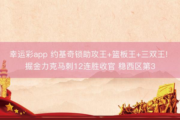 幸运彩app 约基奇锁助攻王+篮板王+三双王! 掘金力克马刺12连胜收官 稳西区第3