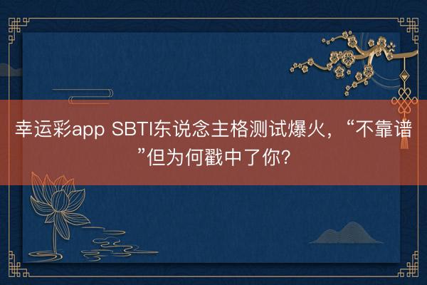 幸运彩app SBTI东说念主格测试爆火,“不靠谱”但为何戳中了你?
