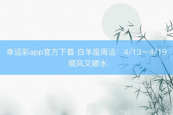 幸运彩app官方下载 白羊座周运:4/13~4/19 顺风又顺水