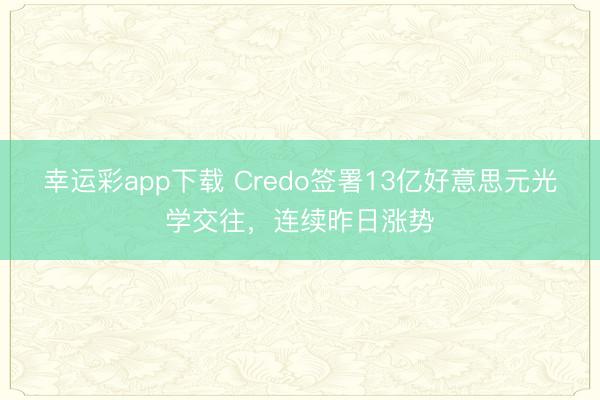 幸运彩app下载 Credo签署13亿好意思元光学交往，连续昨日涨势