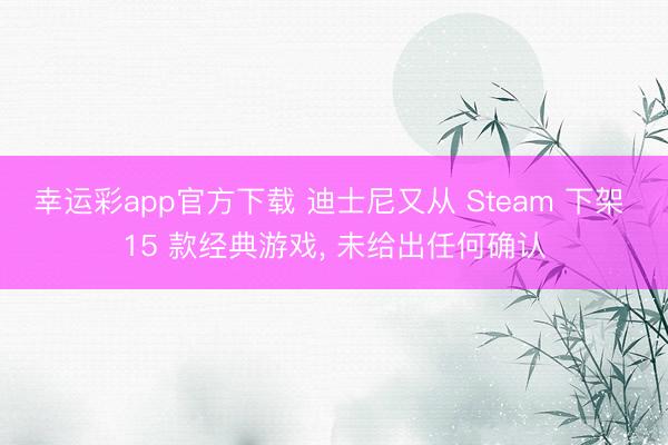 幸运彩app官方下载 迪士尼又从 Steam 下架 15 款经典游戏， 未给出任何确认