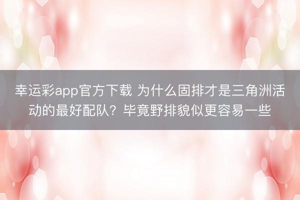 幸运彩app官方下载 为什么固排才是三角洲活动的最好配队？毕竟野排貌似更容易一些