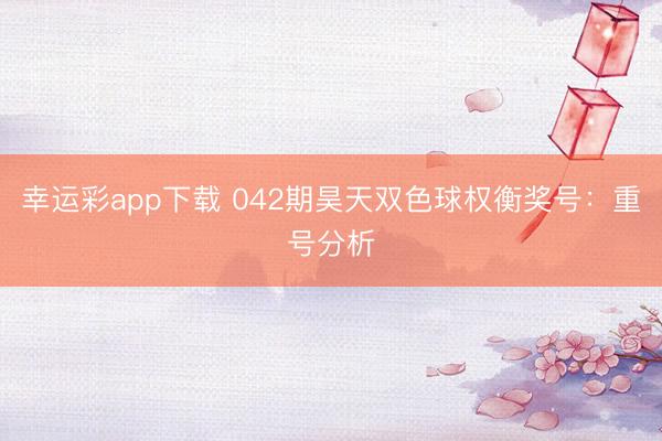 幸运彩app下载 042期昊天双色球权衡奖号:重号分析