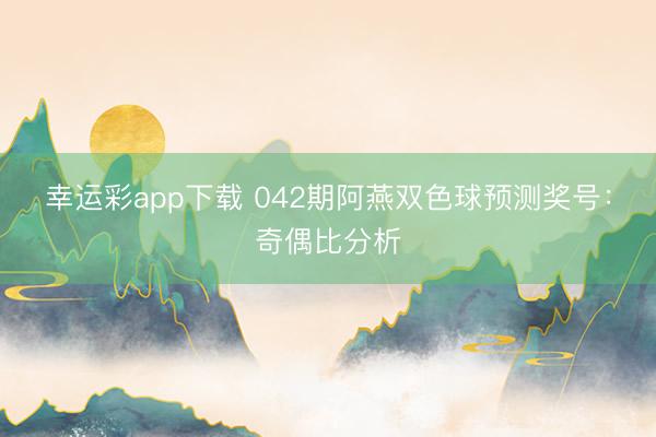 幸运彩app下载 042期阿燕双色球预测奖号：奇偶比分析