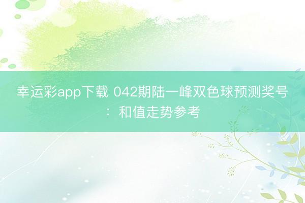幸运彩app下载 042期陆一峰双色球预测奖号：和值走势参考