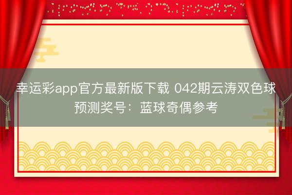 幸运彩app官方最新版下载 042期云涛双色球预测奖号:蓝球奇偶参考