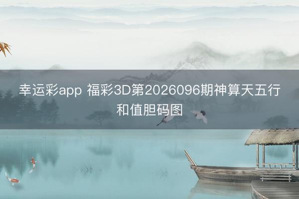 幸运彩app 福彩3D第2026096期神算天五行和值胆码图