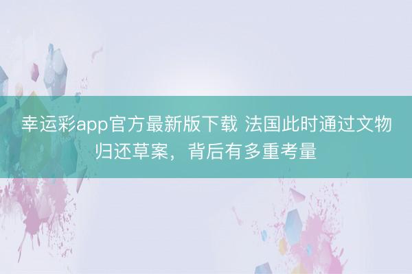 幸运彩app官方最新版下载 法国此时通过文物归还草案，背后有多重考量