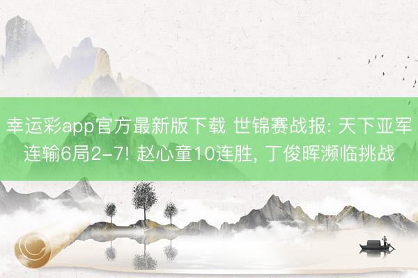 幸运彩app官方最新版下载 世锦赛战报: 天下亚军连输6局2-7! 赵心童10连胜， 丁俊晖濒临挑战
