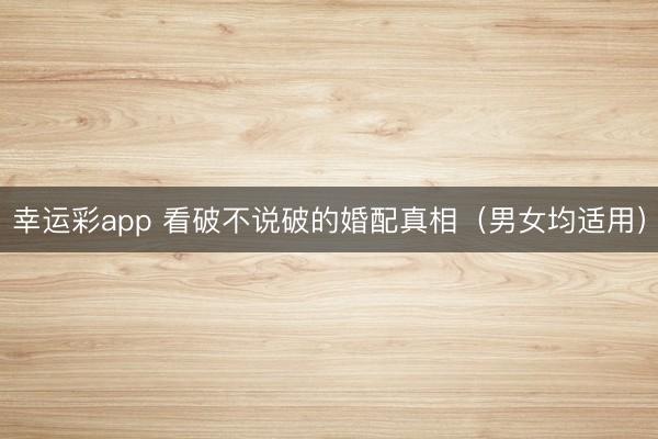 幸运彩app 看破不说破的婚配真相（男女均适用）
