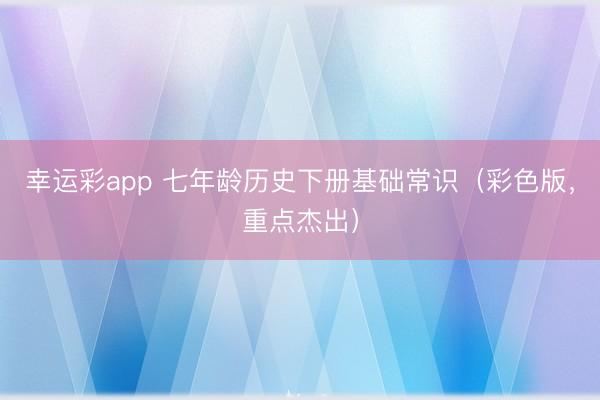 幸运彩app 七年龄历史下册基础常识（彩色版，重点杰出）