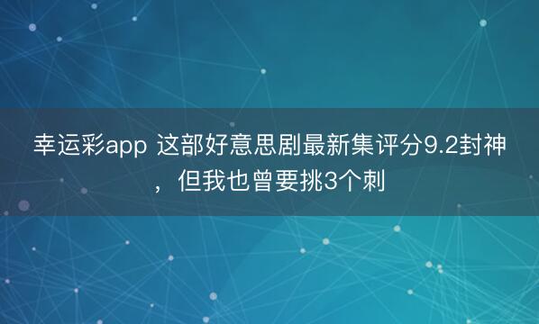 幸运彩app 这部好意思剧最新集评分9.2封神，但我也曾要挑3个刺