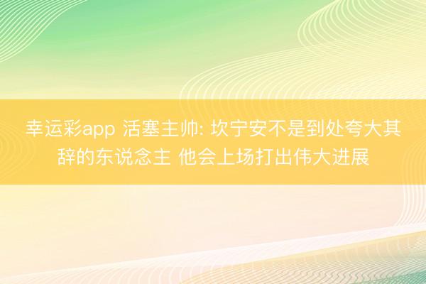 幸运彩app 活塞主帅: 坎宁安不是到处夸大其辞的东说念主 他会上场打出伟大进展