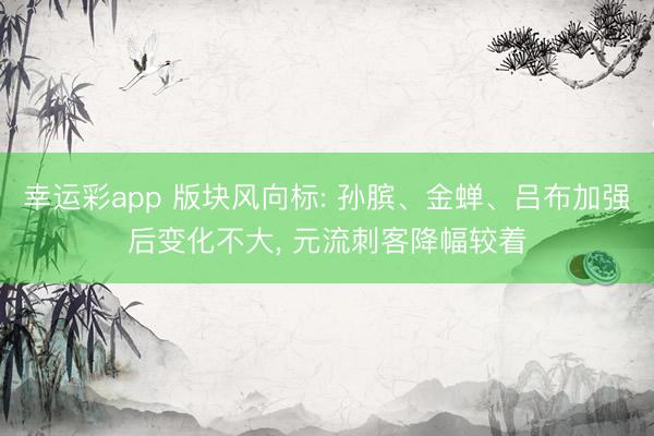 幸运彩app 版块风向标: 孙膑、金蝉、吕布加强后变化不大， 元流刺客降幅较着